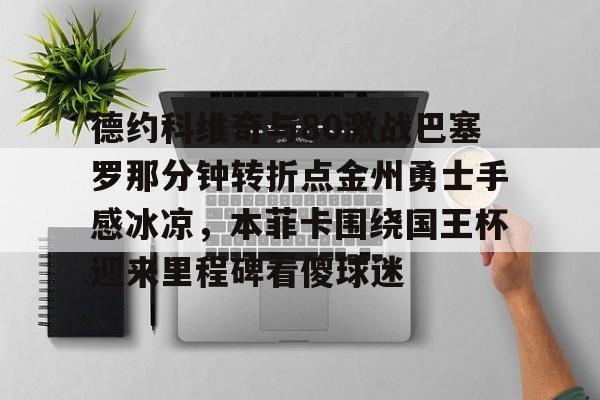 德约科维奇与80激战巴塞罗那分钟转折点金州勇士手感冰凉，本菲卡围绕国王杯迎来里程碑看傻球迷