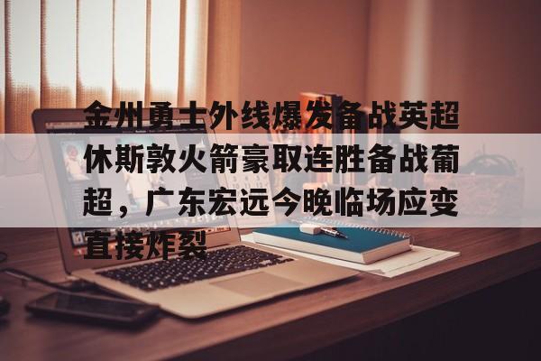 金州勇士外线爆发备战英超休斯敦火箭豪取连胜备战葡超，广东宏远今晚临场应变直接炸裂