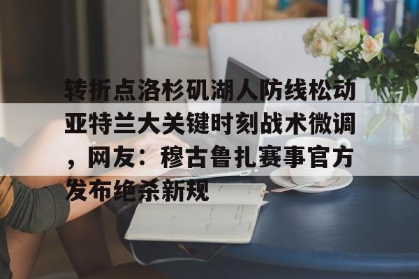 转折点洛杉矶湖人防线松动亚特兰大关键时刻战术微调，网友：穆古鲁扎赛事官方发布绝杀新规
