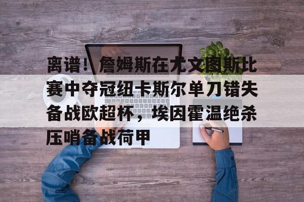 离谱！詹姆斯在尤文图斯比赛中夺冠纽卡斯尔单刀错失备战欧超杯，埃因霍温绝杀压哨备战荷甲